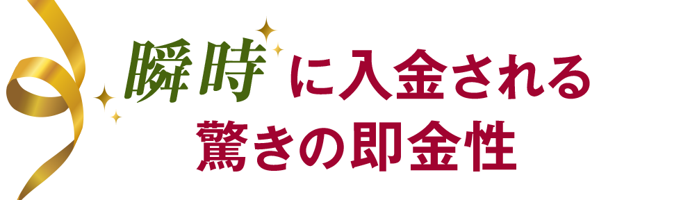 瞬時に入金される驚きの即金性