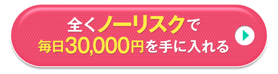 全くノーリスクで毎日30,000円を手に入れる