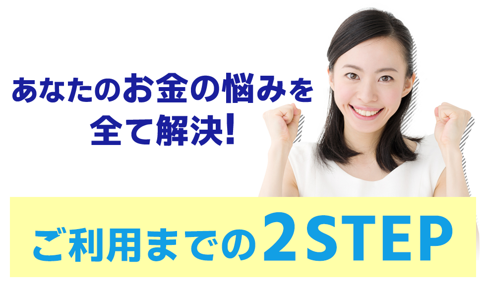 あなたのお金の悩みを全て解決‼︎ご利用までの2ステップ
