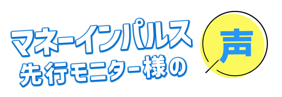 マネーインパルス先行モニター様の声