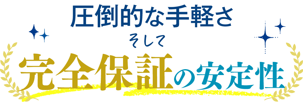 圧倒的な手軽さ、そして、完全保証の安定性