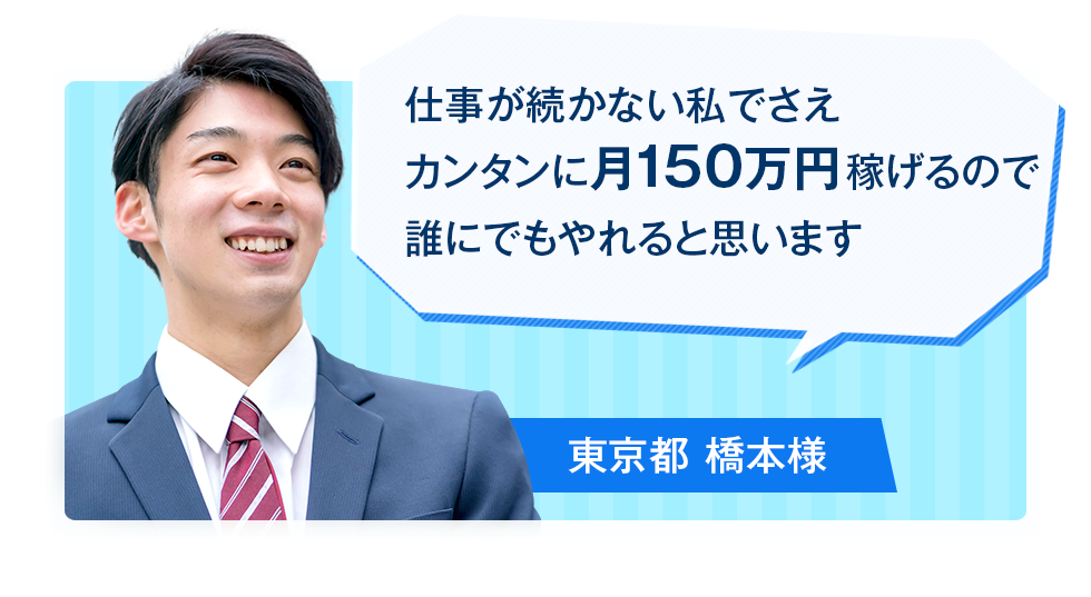 仕事が続かない私でさえカンタンに月150万円稼げるので誰でもやれると思います。